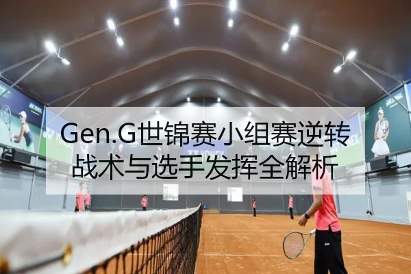Gen.G世锦赛小组赛逆转战术与选手发挥全解析（loltouzhu）